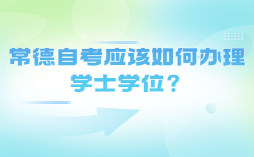 常德自考应该如何办理学士学位？