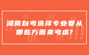 湖南自考选择专业要从哪些方面来考虑?