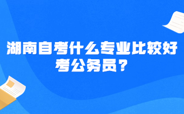 湖南自考什么专业比较好考公务员?