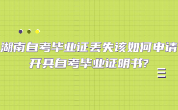 湖南自考毕业证丢失该如何申请开具自考毕业证明书?