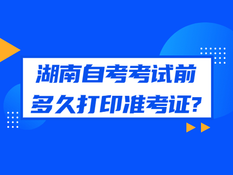 湖南自考考试前多久打印准考证?